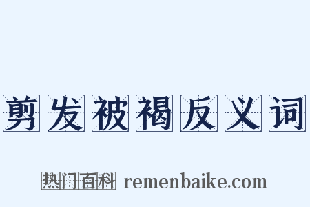 剪发被褐反义词是什么意思的图片